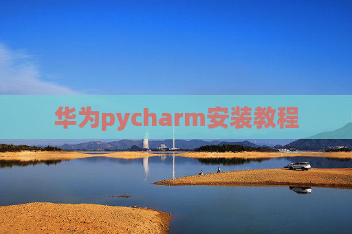 华为pycharm安装教程 华为pycharm安装教程